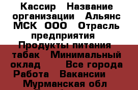 Кассир › Название организации ­ Альянс-МСК, ООО › Отрасль предприятия ­ Продукты питания, табак › Минимальный оклад ­ 1 - Все города Работа » Вакансии   . Мурманская обл.,Териберка с.